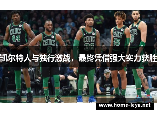 凯尔特人与独行激战，最终凭借强大实力获胜