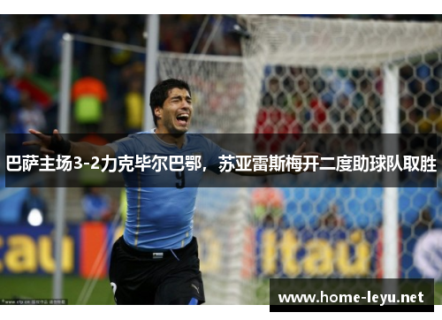 巴萨主场3-2力克毕尔巴鄂，苏亚雷斯梅开二度助球队取胜