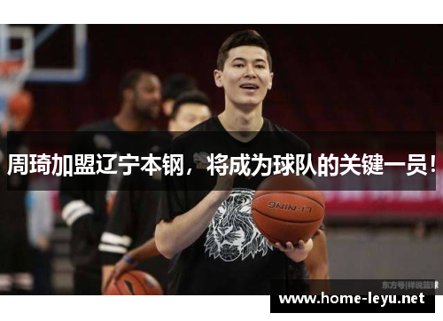 周琦加盟辽宁本钢，将成为球队的关键一员！