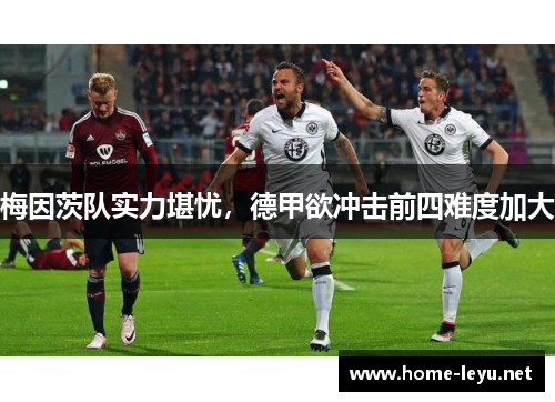 梅因茨队实力堪忧，德甲欲冲击前四难度加大