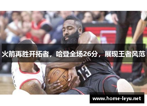 火箭再胜开拓者，哈登全场26分，展现王者风范