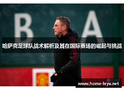哈萨克足球队战术解析及其在国际赛场的崛起与挑战