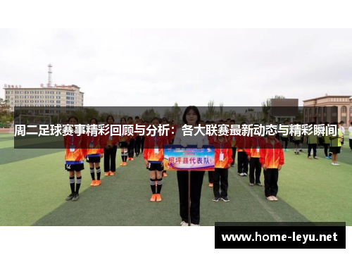 周二足球赛事精彩回顾与分析：各大联赛最新动态与精彩瞬间