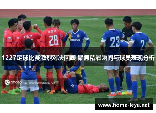 1227足球比赛激烈对决回顾 聚焦精彩瞬间与球员表现分析