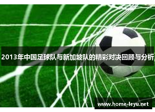 2013年中国足球队与新加坡队的精彩对决回顾与分析