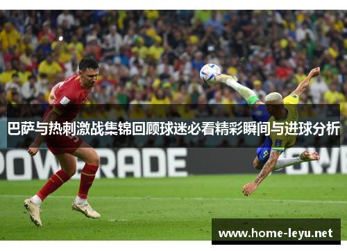 巴萨与热刺激战集锦回顾球迷必看精彩瞬间与进球分析