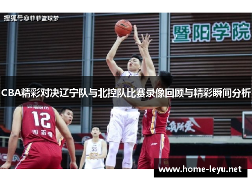 CBA精彩对决辽宁队与北控队比赛录像回顾与精彩瞬间分析
