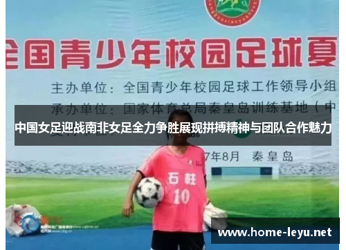 中国女足迎战南非女足全力争胜展现拼搏精神与团队合作魅力