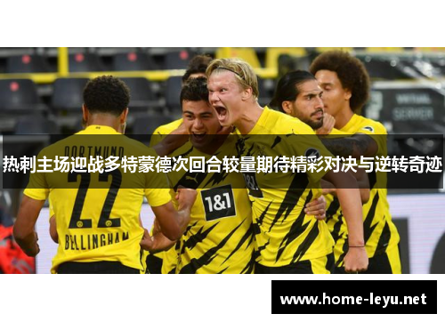 热刺主场迎战多特蒙德次回合较量期待精彩对决与逆转奇迹