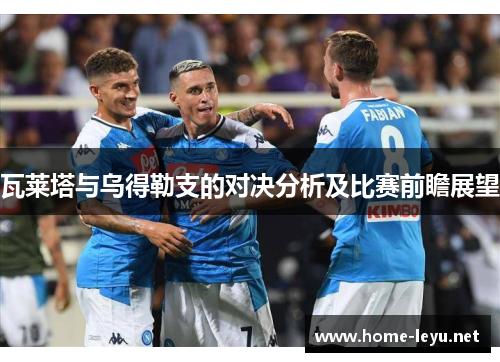 瓦莱塔与乌得勒支的对决分析及比赛前瞻展望