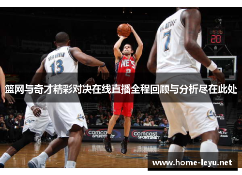 篮网与奇才精彩对决在线直播全程回顾与分析尽在此处